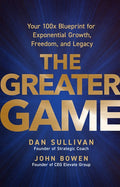 The Greater Game: Your 100x Blueprint for Exponential Growth, Freedom, and Legacy