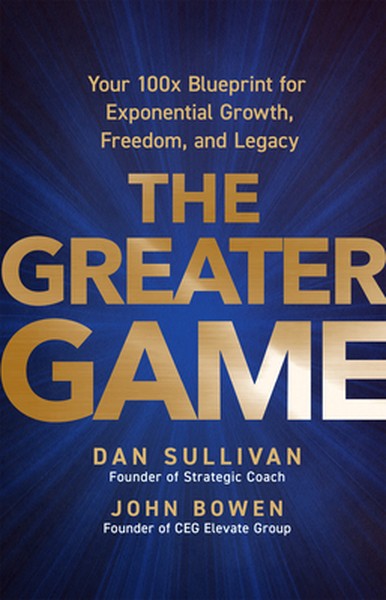 The Greater Game: Your 100x Blueprint for Exponential Growth, Freedom, and Legacy