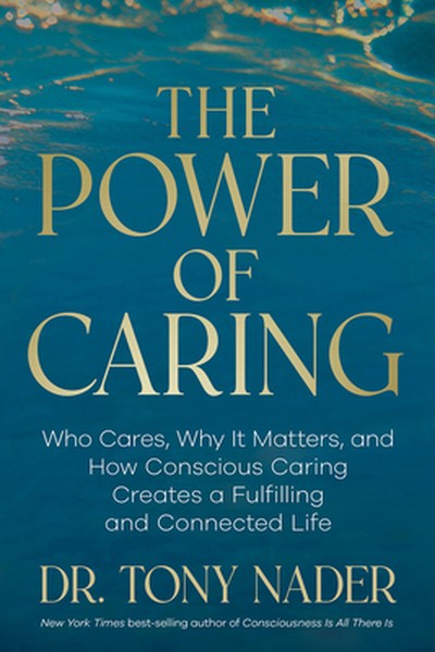 The Power of Caring: Who Cares, Why It Matters, and How Conscious Caring Creates a Fulfilling and Connected Life
