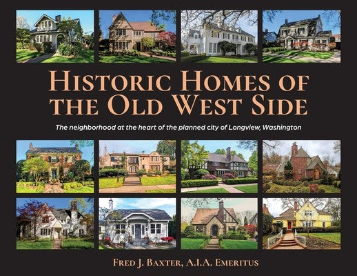 Historic Homes of the Old West Side: The neighborhood at the heart of the planned city of Longview, Washington