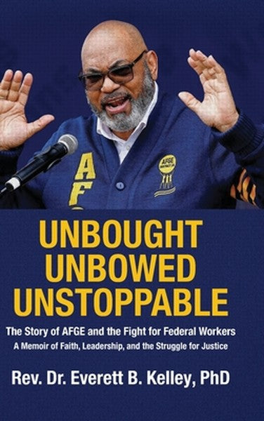 Unbought Unbowed Unstoppable: The Story of AFGE and the Fight for Federal Workers A Memoir of Faith, Leadership, and the