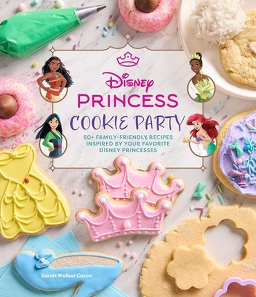 Disney Princess Cookie Party: 50+ Family-Friendly Recipes Inspired by Your Favorite Disney Princesses