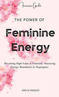 The Power of Feminine Energy: Becoming High-Value & Feminine: Mastering Energy, Boundaries & Hypergamy.