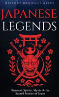 Japanese Legends: Samurai, Spirits, Myths & the Sacred Stories of Japan