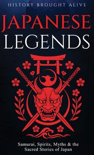Japanese Legends: Samurai, Spirits, Myths & the Sacred Stories of Japan