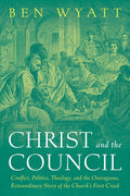 Christ and the Council: Conflict, Politics, Theology, and the Outrageous, Extraordinary Story of the Church's First Cree