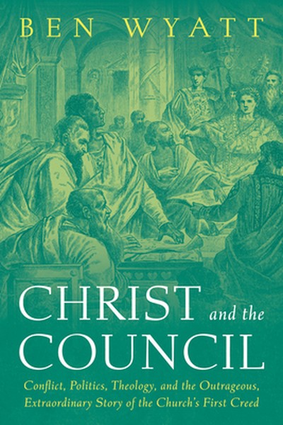 Christ and the Council: Conflict, Politics, Theology, and the Outrageous, Extraordinary Story of the Church's First Cree