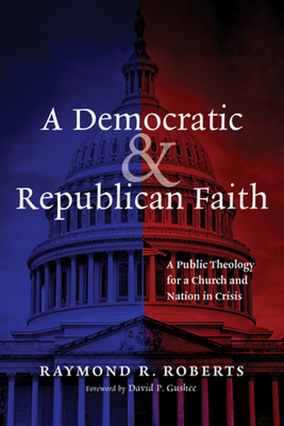 A Democratic and Republican Faith: A Public Theology for a Church and Nation in Crisis