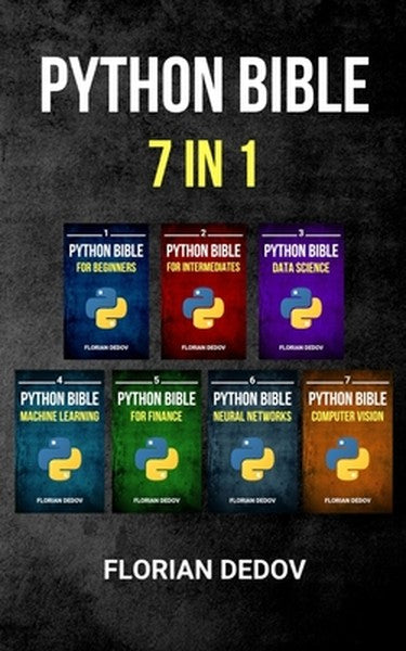 The Python Bible 7 in 1: Volumes One To Seven (Beginner, Intermediate, Data Science, Machine Learning, Finance, Neural N