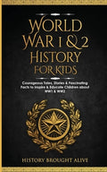 World War 1 & 2 History for Kids: Courageous Tales, Stories & Fascinating Facts to Inspire & Educate Children about WW1 