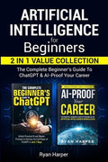Artificial Intelligence for Beginners 2 in 1 Value Collection: The Complete Beginner's Guide To ChatGPT & AI-Proof Your 