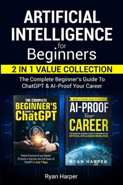 Artificial Intelligence for Beginners 2 in 1 Value Collection: The Complete Beginner's Guide To ChatGPT & AI-Proof Your 