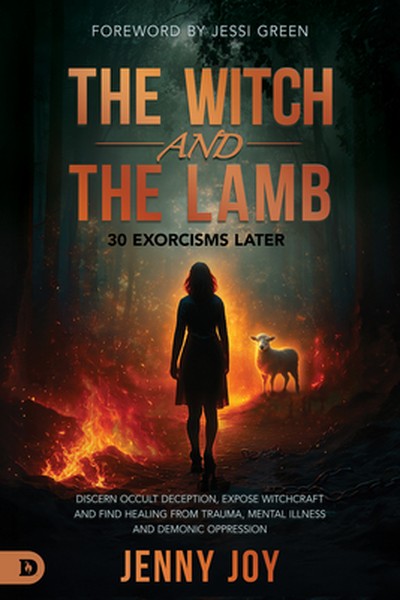 The Witch and the Lamb: Discern Occult Deception, Expose Witchcraft, and Find Healing from Trauma, Mental Illness & Demo