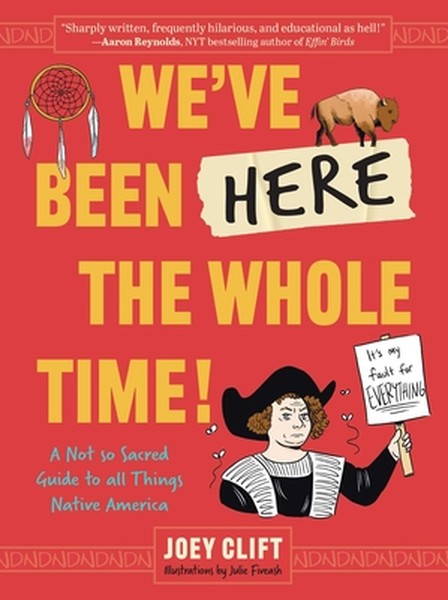 We've Been Here the Whole Time!: A Not So Sacred Guide to All Things Native America