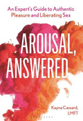 Arousal, Answered: An Expert's Guide to Authentic Pleasure and Liberating Sex