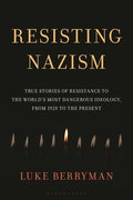 Resisting Nazism: True Stories of Resistance to the World's Most Dangerous Ideology, from 1920 to the Present
