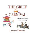 The Grief Carnival: a book about loving what is leaving