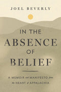 In the Absence of Belief: A Memoir and Manifesto from the Heart of Appalachia
