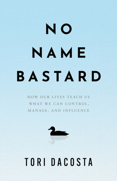No Name Bastard: How Our Lives Teach Us What We Can Control, Manage, and Influence