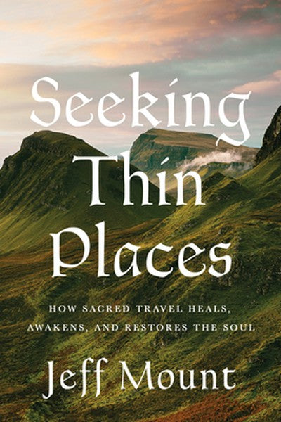 Seeking Thin Places: How Sacred Travel Heals, Awakens, and Restores the Soul