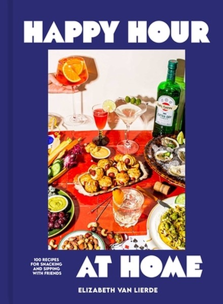 Happy Hour at Home: 100 Recipes for Snacking and Sipping with Friends
