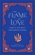 The Flame of Love: Rumi's 100 Most Passionate Poems