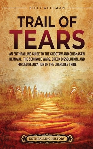 Trail of Tears: An Enthralling Guide to the Choctaw and Chickasaw Removal, the Seminole Wars, Creek Dissolution, and For