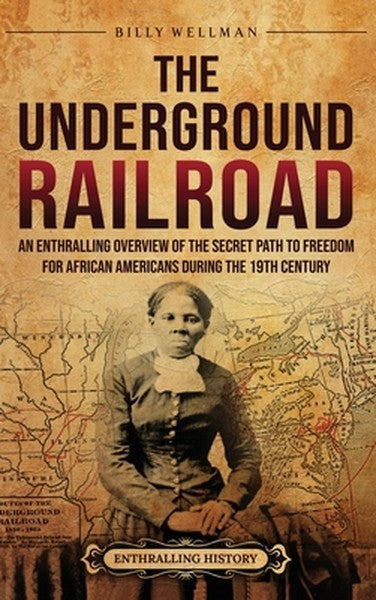 The Underground Railroad: An Enthralling Overview of the Secret Path to Freedom for African Americans during the 19th Ce