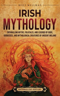 Irish Mythology: Enthralling Myths, Folktales, and Legends of Gods, Goddesses, and Mythological Creatures of Ancient Ire