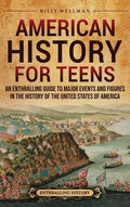 American History for Teens: An Enthralling Guide to Major Events and Figures in the History of the United States of Amer