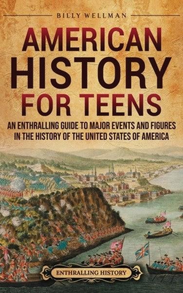 American History for Teens: An Enthralling Guide to Major Events and Figures in the History of the United States of Amer