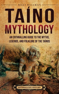 Taíno Mythology: An Enthralling Guide to the Myths, Legends, and Folklore of the Taínos