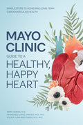 Mayo Clinic Guide to a Healthy, Happy Heart: Simple Steps to Achieving Long-Term Cardiovascular Health