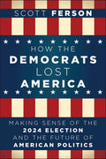 How the Democrats Lost America: Making Sense of the 2024 Election and the Future of American Politics