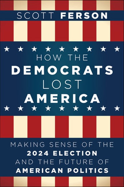 How the Democrats Lost America: Making Sense of the 2024 Election and the Future of American Politics