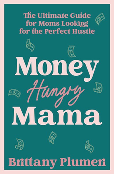 Money Hungry Mama: The Ultimate Guide for Moms Looking for the Perfect Side Hustle