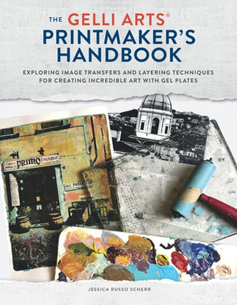 The Gelli Arts(r) Printmaker's Handbook: Exploring Image Transfers and Layering Techniques for Creating Incredible Art w