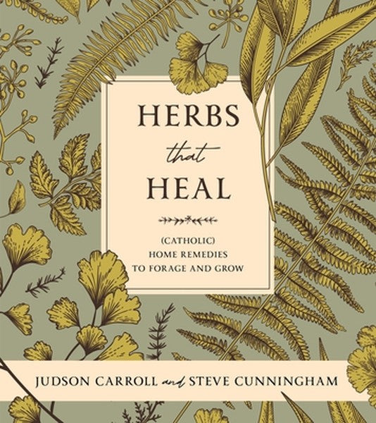 Herbs That Heal: (Catholic) Home Remedies to Forage and Grow