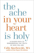 The Ache in Your Heart Is Holy: A Guided Path to Remembering the Truth of Who You Are