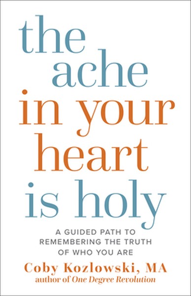 The Ache in Your Heart Is Holy: A Guided Path to Remembering the Truth of Who You Are