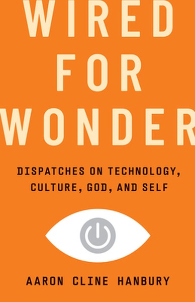 Wired for Wonder: Dispatches on Technology, Culture, God, and Self
