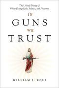 In Guns We Trust: The Unholy Trinity of White Evangelicals, Politics, and Firearms