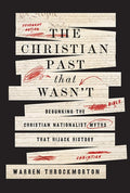 The Christian Past That Wasn't: Debunking the Christian Nationalist Myths That Hijack History