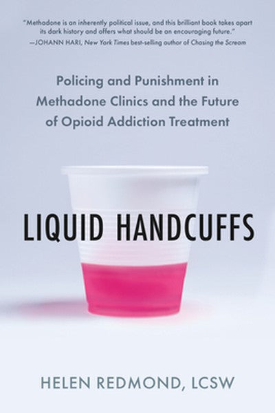 Liquid Handcuffs: Policing and Punishment in Methadone Clinics and the Future of Opioid Addiction Treatment