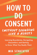 How to Do Consent (Without Sounding Like a Robot): Learning Boundaries, Navigating Discomfort, and Getting to Know What 