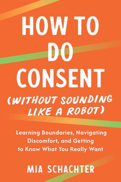 How to Do Consent (Without Sounding Like a Robot): Learning Boundaries, Navigating Discomfort, and Getting to Know What 