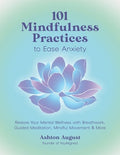 101 Mindfulness Practices to Ease Anxiety: Restore Your Mental Wellness with Breathwork, Guided Meditation, Mindful Move