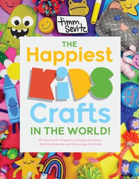 The Happiest Kids Crafts in the World!: 75 Colorful Art Projects to Inspire Kindness, Build Confidence and Encourage Pos