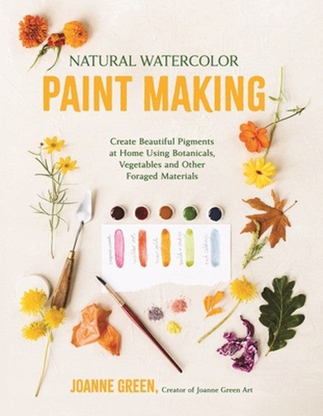 Natural Watercolor Paint Making: Create Beautiful Pigments at Home Using Botanicals, Vegetables and Other Foraged Materi