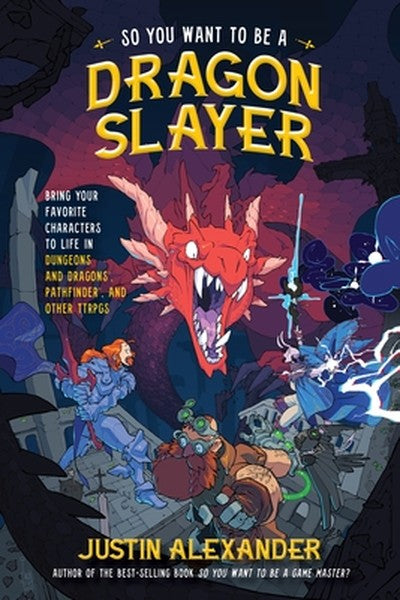 So You Want to Be a Dragon Slayer?: Bring Your Favorite Characters to Life in Dungeons and Dragons, Pathfinder, and Othe